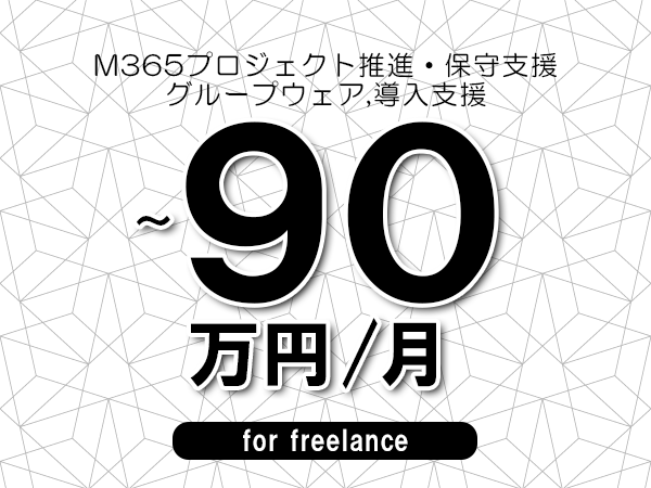 【80～90万円／フリーランス】＜グループウェア,導入支援/M365プロジェクト推進・保守支援＞◆完全週休2日制　◆年間休日120日以上　◆出張費用別途支給