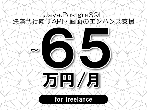 【 58~65万円/フリーランス】<Java,PostgreSQL│決済代行向けAPI・画面のエンハンス支援>◆完全週休2日制 ◆年間休日120日以上 ◆出張費用別途支給