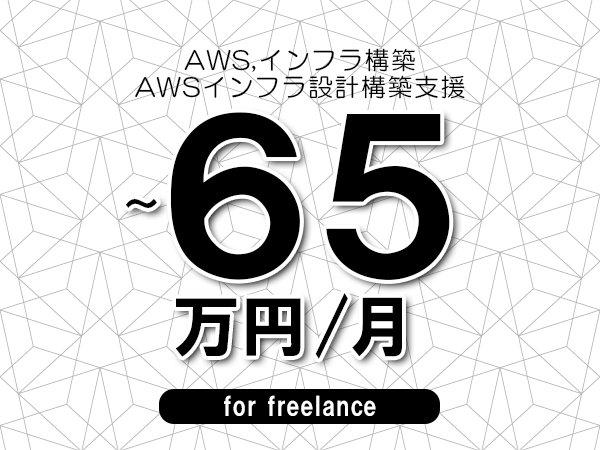 【 55~65万円/フリーランス】<AWS,インフラ構築│AWSインフラ設計構築支援>◆完全週休2日制 ◆年間休日120日以上 ◆出張費用別途支給