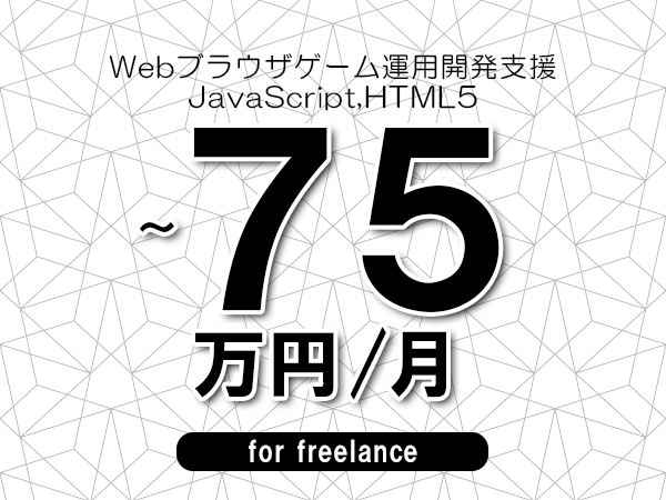 【65～75万円／フリーランス】＜JavaScript,HTML5/Webブラウザゲーム運用開発支援＞◆完全週休2日制　◆年間休日120日以上　◆出張費用別途支給