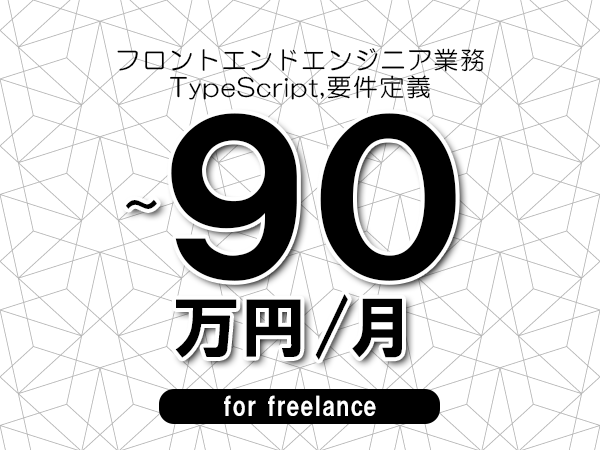 【80～90万円／フリーランス】＜TypeScript,要件定義/フロントエンドエンジニア業務＞◆完全週休2日制　◆年間休日120日以上　◆出張費用別途支給