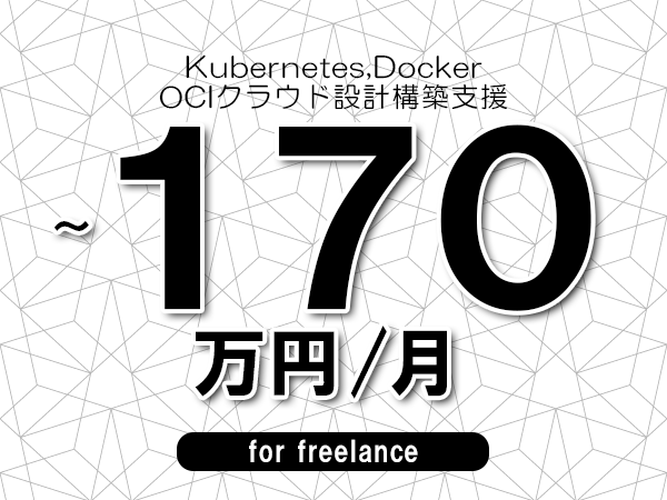 【 130～170万円／フリーランス】＜Kubernetes,Docker│OCIクラウド設計構築支援＞◆完全週休2日制　◆年間休日120日以上　◆出張費用別途支給