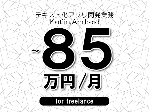 【75～85万円／フリーランス】＜Kotlin,Android/テキスト化アプリ開発業務＞◆完全週休2日制　◆年間休日120日以上　◆出張費用別途支給