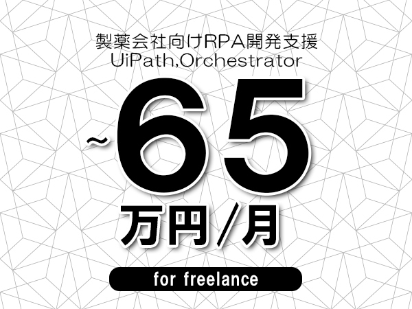 【50～65万円／フリーランス】＜UiPath,Orchestrator/製薬会社向けRPA開発支援＞◆完全週休2日制　◆基本リモート環境　◆年間休日120日以上　◆出張費用別途支給