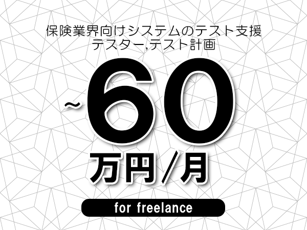 【45～60万円／フリーランス】＜テスター,テスト計画/保険業界向けシステムのテスト支援＞◆完全週休2日制　◆年間休日120日以上　◆出張費用別途支給