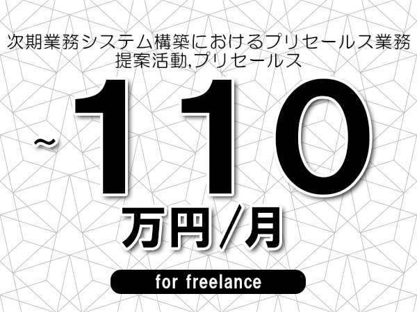 【100～110万円／フリーランス】＜提案活動,プリセールス/次期業務システム構築におけるプリセールス業務＞◆完全週休2日制　◆リモート併用環境　◆年間休日120日以上　◆出張費用別途支給