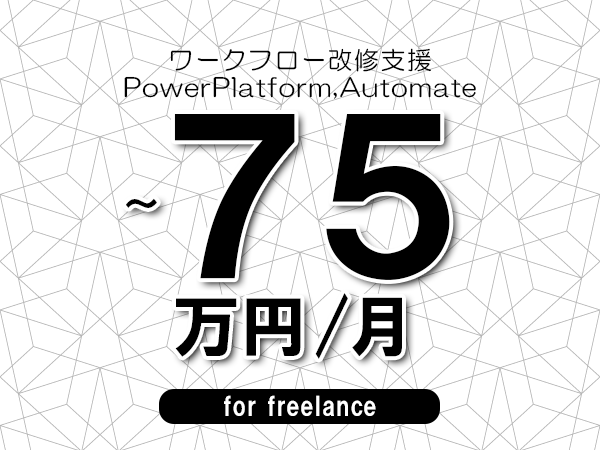 【65～75万円／フリーランス】＜PowerPlatform,Automate/ワークフロー改修支援＞◆完全週休2日制　◆年間休日120日以上　◆出張費用別途支給