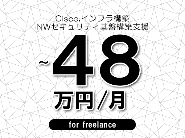 【 43~48万円/フリーランス】<Cisco,インフラ構築│NWセキュリティ基盤構築支援>◆完全週休2日制 ◆年間休日120日以上 ◆出張費用別途支給