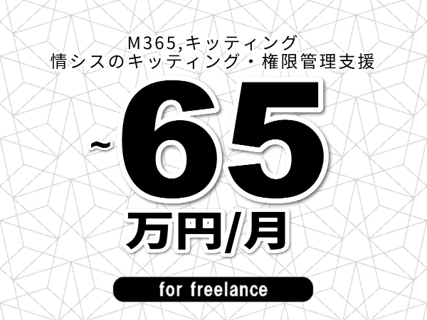 【 58~65万円/フリーランス】<M365,キッティング│情シスのキッティング・権限管理支援>◆完全週休2日制 ◆年間休日120日以上 ◆出張費用別途支給