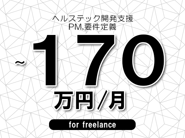 【100～170万円／フリーランス】＜PM,要件定義/ヘルステック開発支援＞◆完全週休2日制　◆年間休日120日以上　◆出張費用別途支給