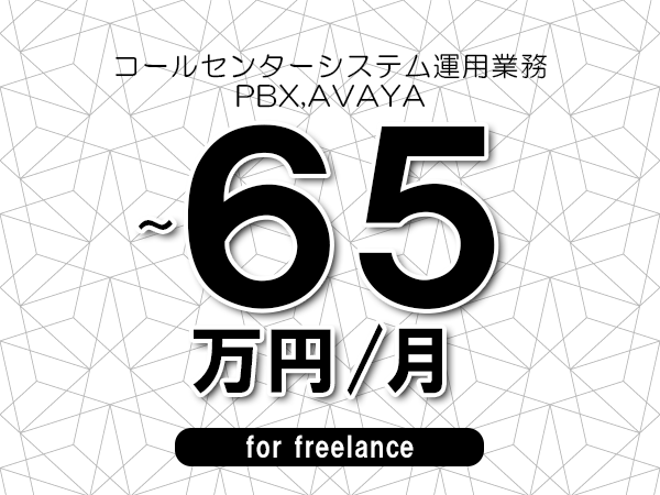 【55～65万円／フリーランス】＜PBX,AVAYA/コールセンターシステム運用業務＞◆完全週休2日制　◆年間休日120日以上　◆出張費用別途支給