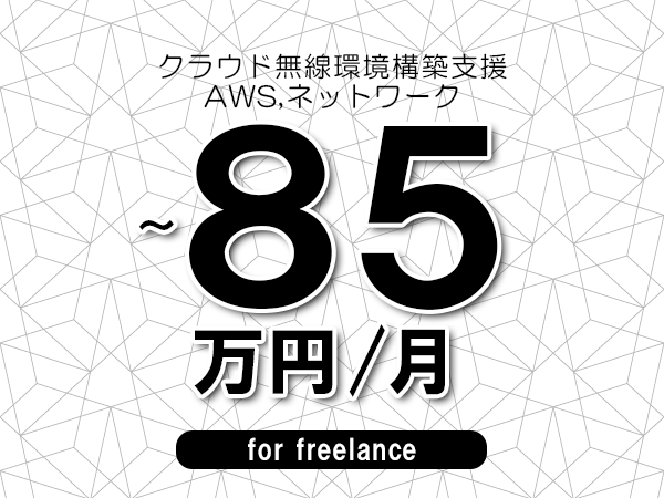 【75～85万円／フリーランス】＜AWS,ネットワーク/クラウド無線環境構築支援＞◆完全週休2日制　◆年間休日120日以上　◆出張費用別途支給
