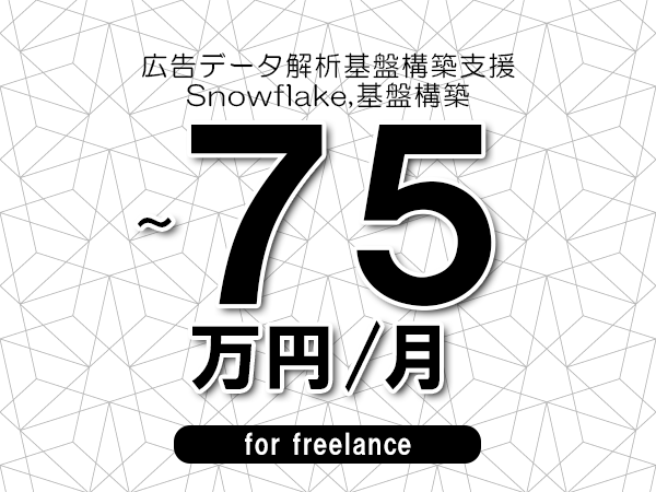 【65～75万円／フリーランス】＜Snowflake,基盤構築/広告データ解析基盤構築支援＞◆完全週休2日制　◆年間休日120日以上　◆出張費用別途支給