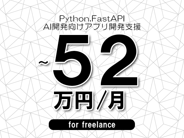 【 47~52万円/フリーランス】<Python,FastAPI│AI開発向けアプリ開発支援>◆完全週休2日制 ◆年間休日120日以上 ◆出張費用別途支給