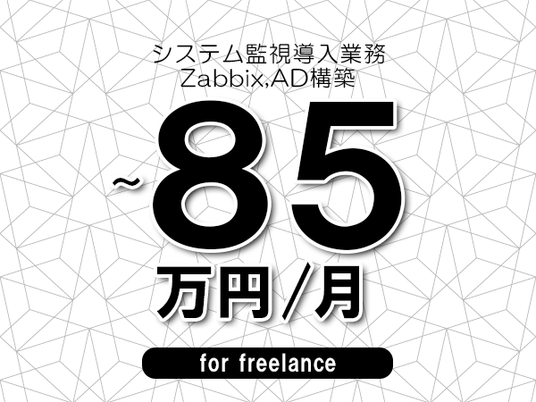 【75～85万円／フリーランス】＜Zabbix,AD構築/システム監視導入業務＞◆完全週休2日制　◆年間休日120日以上　◆出張費用別途支給