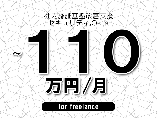 【100～110万円／フリーランス】＜セキュリティ,Okta/社内認証基盤改善支援＞◆完全週休2日制　◆年間休日120日以上　◆出張費用別途支給