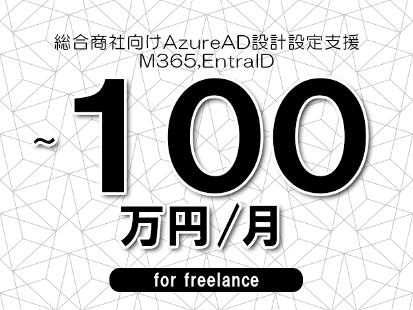 【80～100万円／フリーランス】＜M365,EntraID/総合商社向けAzureAD設計設定支援＞◆完全週休2日制　◆年間休日120日以上　◆出張費用別途支給