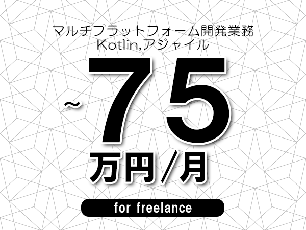 【65～75万円／フリーランス】＜Kotlin,アジャイル/マルチプラットフォーム開発業務＞◆完全週休2日制　◆年間休日120日以上　◆出張費用別途支給