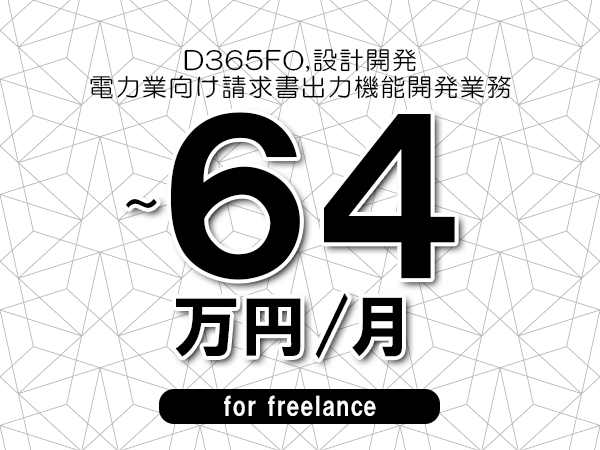 【 61~64万円/フリーランス】<D365FO,設計開発│電力業向け請求書出力機能開発業務>◆完全週休2日制 ◆年間休日120日以上 ◆出張費用別途支給