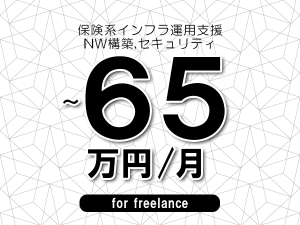 【60～65万円／フリーランス】＜NW構築,セキュリティ/保険系インフラ運用支援＞◆完全週休2日制　◆年間休日120日以上　◆出張費用別途支給