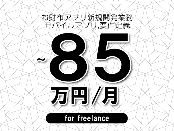 【75～85万円／フリーランス】＜モバイルアプリ,要件定義/お財布アプリ新規開発業務＞◆完全週休2日制　◆基本リモート環境　◆年間休日120日以上　◆出張費用別途支給