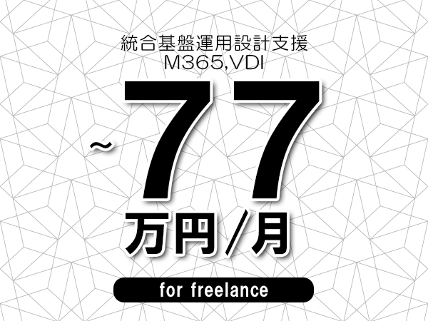【70～77万円／フリーランス】＜M365,VDI/統合基盤運用設計支援＞◆完全週休2日制　◆年間休日120日以上　◆出張費用別途支給