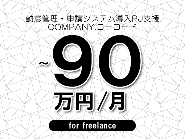 【70～90万円／フリーランス】＜COMPANY,ローコード/勤怠管理・申請システム導入PJ支援＞◆完全週休2日制　◆リモート併用相談可　◆年間休日120日以上　◆出張費用別途支給