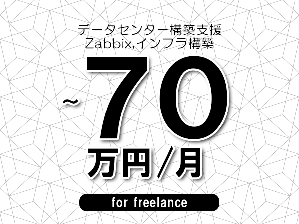 【60～70万円／フリーランス】＜Zabbix,インフラ構築/データセンター構築支援＞◆完全週休2日制　◆年間休日120日以上　◆出張費用別途支給