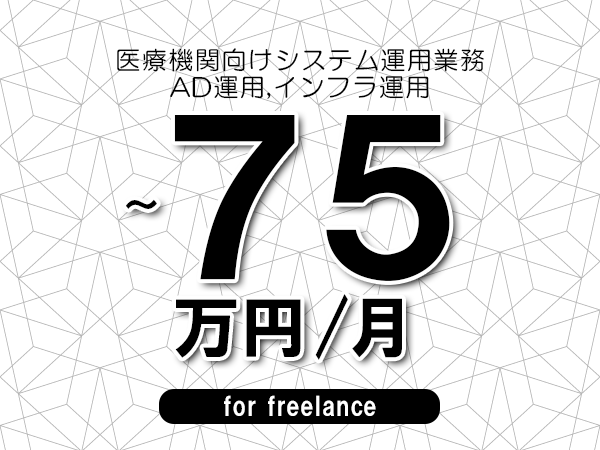 【65～75万円／フリーランス】＜AD運用,インフラ運用/医療機関向けシステム運用業務＞◆完全週休2日制　◆リモート併用相談可　◆年間休日120日以上　◆出張費用別途支給