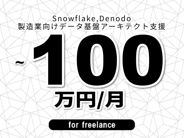 【 93~100万円/フリーランス】<Snowflake,Denodo│製造業向けデータ基盤アーキテクト支援>◆完全週休2日制 ◆年間休日120日以上 ◆出張費用別途支給