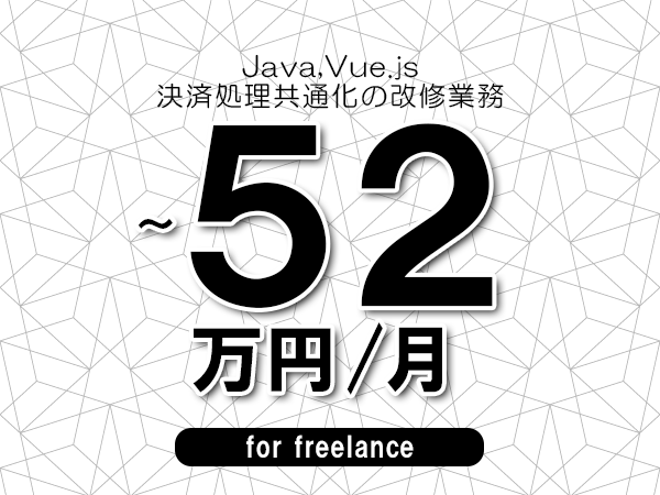 【 49~52万円/フリーランス】<Java,Vue.js│決済処理共通化の改修業務>◆完全週休2日制 ◆年間休日120日以上 ◆出張費用別途支給