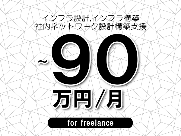 【 80~90万円/フリーランス】<インフラ設計,インフラ構築│社内ネットワーク設計構築支援>◆完全週休2日制 ◆年間休日120日以上 ◆出張費用別途支給