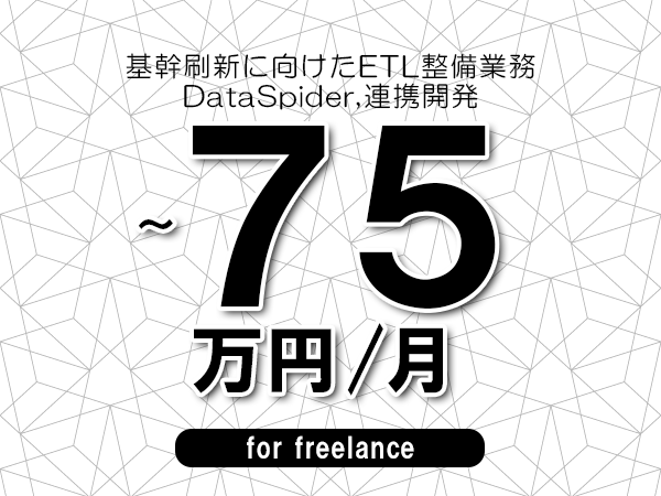 【65～75万円／フリーランス】＜DataSpider,連携開発/基幹刷新に向けたETL整備業務＞◆完全週休2日制　◆年間休日120日以上　◆出張費用別途支給