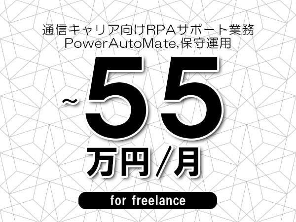 【40～55万円／フリーランス】＜PowerAutoMate,保守運用/通信キャリア向けRPAサポート業務＞◆完全週休2日制　◆リモート併用環境　◆年間休日120日以上　◆出張費用別途支給