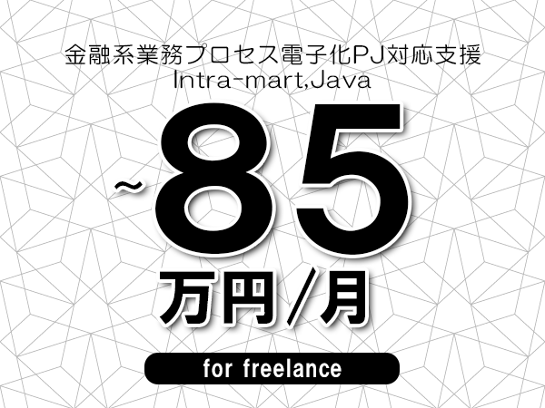 【70～85万円／フリーランス】＜Intra-mart,Java/金融系業務プロセス電子化PJ対応支援＞◆完全週休2日制　◆基本リモート環境　◆年間休日120日以上　◆出張費用別途支給