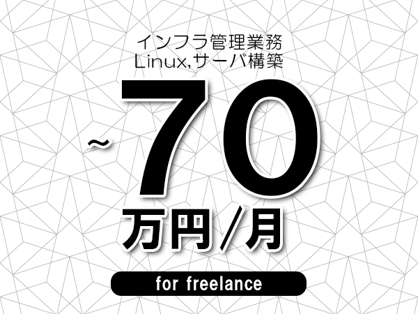 【60～70万円／フリーランス】＜Linux,サーバ構築/インフラ管理業務＞◆完全週休2日制　◆年間休日120日以上　◆出張費用別途支給