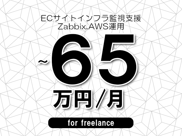 【55～65万円／フリーランス】＜Zabbix,AWS運用/ECサイトインフラ監視支援＞◆完全週休2日制　◆年間休日120日以上　◆出張費用別途支給