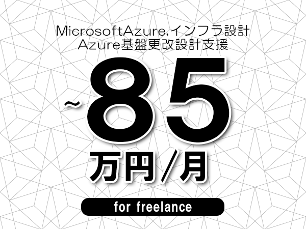 【 75~85万円/フリーランス】<MicrosoftAzure,インフラ設計│Azure基盤更改設計支援>◆完全週休2日制 ◆年間休日120日以上 ◆出張費用別途支給