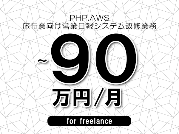 【 75~90万円/フリーランス】<PHP,AWS│旅行業向け営業日報システム改修業務>◆完全週休2日制 ◆年間休日120日以上 ◆出張費用別途支給