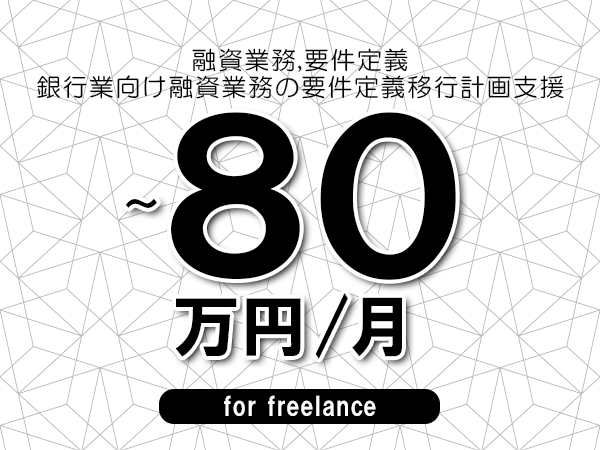 【 73~80万円/フリーランス】<融資業務,要件定義│銀行業向け融資業務の要件定義移行計画支援>◆完全週休2日制 ◆年間休日120日以上 ◆出張費用別途支給