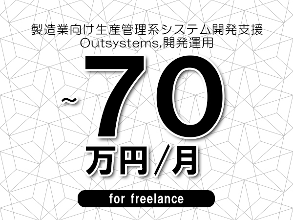 【55～70万円／フリーランス】＜Outsystems,開発運用/製造業向け生産管理系システム開発支援＞◆完全週休2日制　◆基本リモート環境　◆年間休日120日以上　◆出張費用別途支給