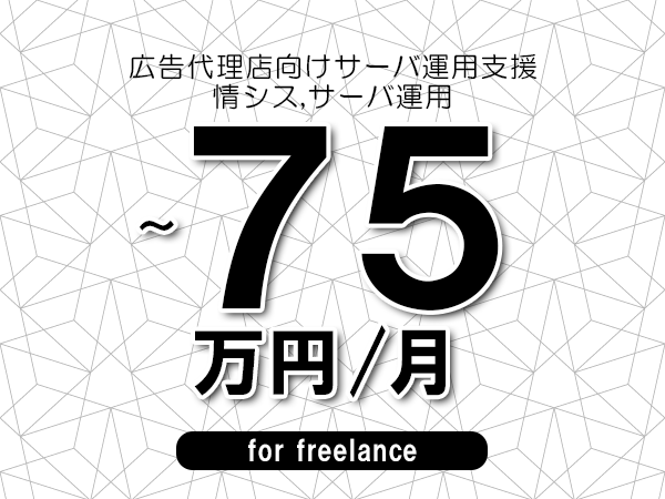 【65～75万円／フリーランス】＜情シス,サーバ運用/広告代理店向けサーバ運用支援＞◆完全週休2日制　◆年間休日120日以上　◆出張費用別途支給