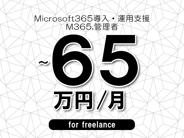 【55～65万円／フリーランス】＜M365,管理者/Microsoft365導入・運用支援＞◆完全週休2日制　◆年間休日120日以上　◆出張費用別途支給