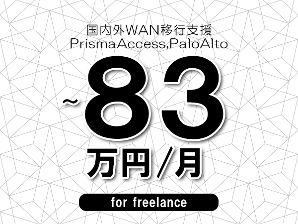 【73～83万円／フリーランス】＜PrismaAccess,PaloAlto/国内外WAN移行支援＞◆完全週休2日制　◆年間休日120日以上　◆出張費用別途支給