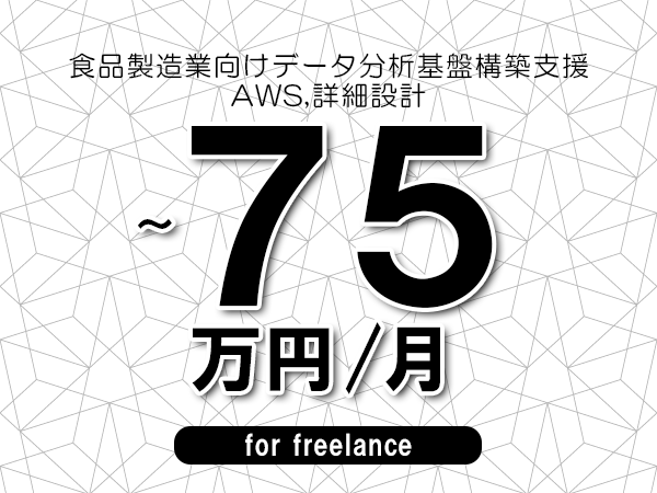【65～75万円／フリーランス】＜AWS,詳細設計/食品製造業向けデータ分析基盤構築支援＞◆完全週休2日制　◆年間休日120日以上　◆出張費用別途支給