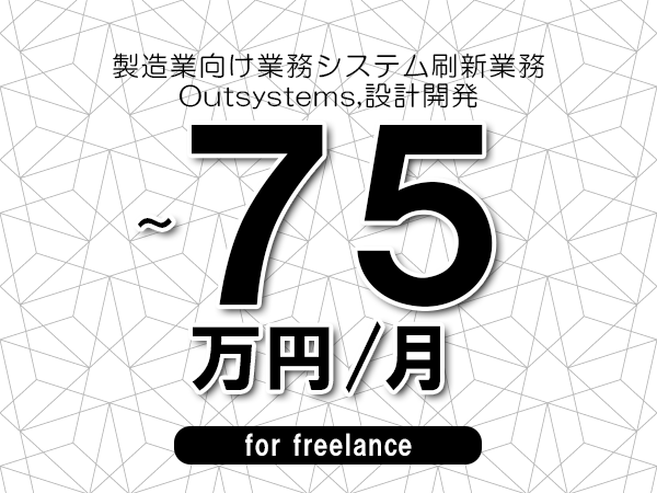 【65～75万円／フリーランス】＜Outsystems,設計開発/製造業向け業務システム刷新業務＞◆完全週休2日制　◆年間休日120日以上　◆出張費用別途支給