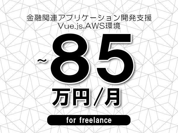 【75～85万円／フリーランス】＜Vue.js,AWS環境/金融関連アプリケーション開発支援＞◆完全週休2日制　◆年間休日120日以上　◆出張費用別途支給