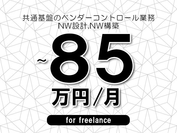 【70～85万円／フリーランス】＜NW設計,NW構築/共通基盤のベンダーコントロール業務＞◆完全週休2日制　◆年間休日120日以上　◆出張費用別途支給