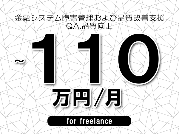 【70～110万円／フリーランス】＜QA,品質向上/金融システム障害管理および品質改善支援＞◆完全週休2日制　◆リモート併用相談可　◆年間休日120日以上　◆出張費用別途支給