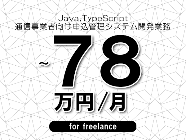 【 71~78万円/フリーランス】<Java,TypeScript│通信事業者向け申込管理システム開発業務>◆完全週休2日制 ◆年間休日120日以上 ◆出張費用別途支給